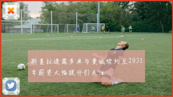 斯基拉透露多库与曼城续约至2031年薪资大幅提升引关注