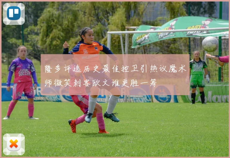 隆多评选历史最佳控卫引热议魔术师微笑刺客欧文谁更胜一筹