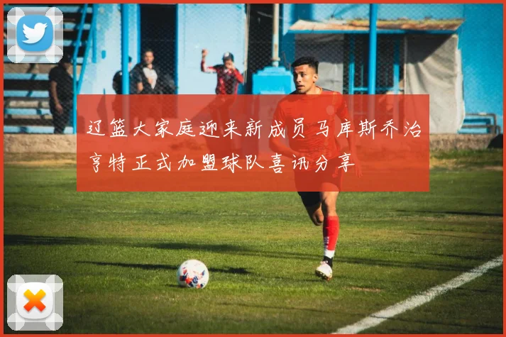辽篮大家庭迎来新成员马库斯乔治亨特正式加盟球队喜讯分享
