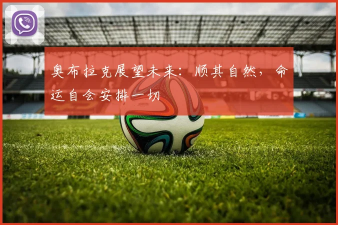 奥布拉克展望未来：顺其自然，命运自会安排一切