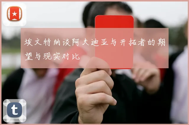 埃文特纳谈阿夫迪亚与开拓者的期望与现实对比