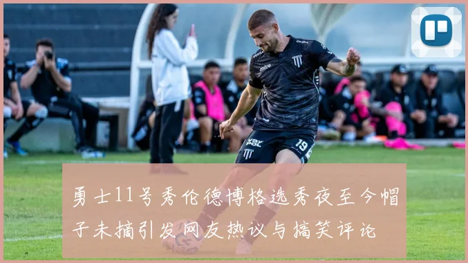 勇士11号秀伦德博格选秀夜至今帽子未摘引发网友热议与搞笑评论