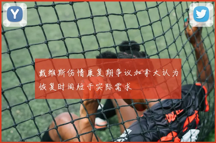戴维斯伤情康复期争议加拿大认为恢复时间短于实际需求
