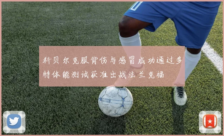 科贝尔克服背伤与感冒成功通过多特体能测试获准出战法兰克福